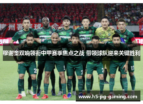穆谢奎双响领衔中甲赛季焦点之战 带领球队迎来关键胜利