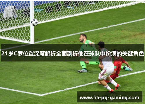 21岁C罗位置深度解析全面剖析他在球队中扮演的关键角色 21岁C罗位置深度解析全面剖析他在球队中扮演的关键角色
