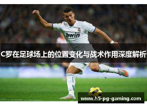 C罗在足球场上的位置变化与战术作用深度解析