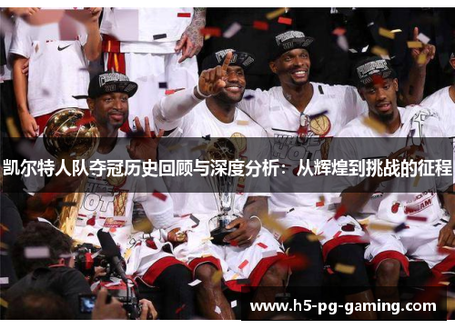 凯尔特人队夺冠历史回顾与深度分析:从辉煌到挑战的征程 凯尔特人队夺冠历史回顾与深度分析:从辉煌到挑战的征程