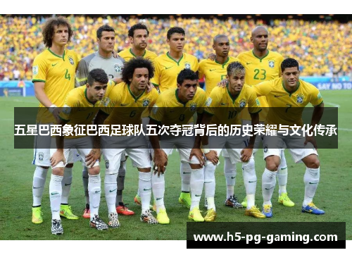五星巴西象征巴西足球队五次夺冠背后的历史荣耀与文化传承 五星巴西象征巴西足球队五次夺冠背后的历史荣耀与文化传承