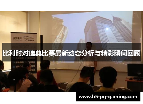 比利时对瑞典比赛最新动态分析与精彩瞬间回顾 比利时对瑞典比赛最新动态分析与精彩瞬间回顾