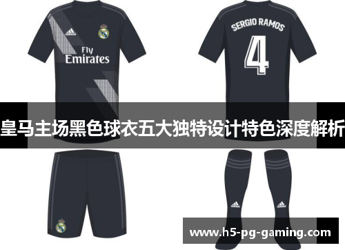 皇马主场黑色球衣五大独特设计特色深度解析