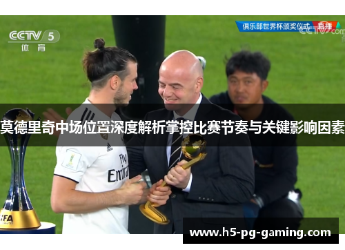 莫德里奇中场位置深度解析掌控比赛节奏与关键影响因素