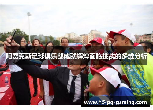 阿贾克斯足球俱乐部成就辉煌面临挑战的多维分析