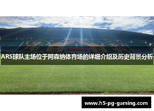 ARS球队主场位于阿森纳体育场的详细介绍及历史背景分析