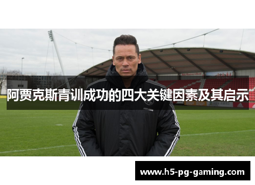 阿贾克斯青训成功的四大关键因素及其启示 阿贾克斯青训成功的四大关键因素及其启示