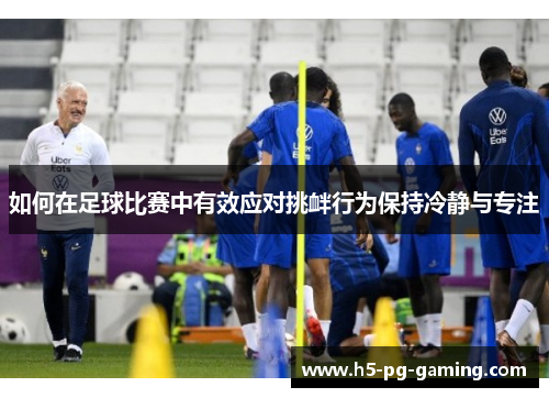如何在足球比赛中有效应对挑衅行为保持冷静与专注 如何在足球比赛中有效应对挑衅行为保持冷静与专注