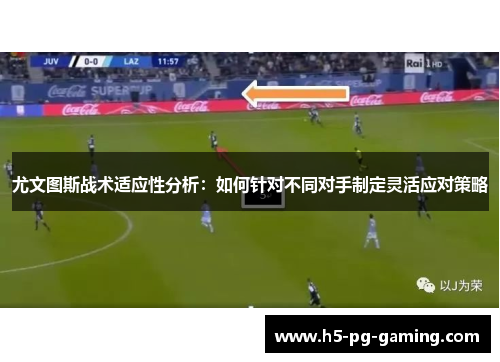 尤文图斯战术适应性分析：如何针对不同对手制定灵活应对策略