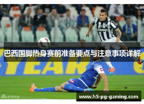 巴西国脚热身赛前准备要点与注意事项详解 巴西国脚热身赛前准备要点与注意事项详解
