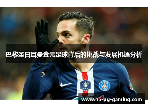 巴黎圣日耳曼金元足球背后的挑战与发展机遇分析