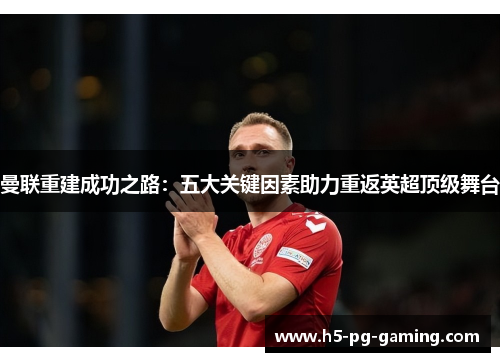 曼联重建成功之路：五大关键因素助力重返英超顶级舞台