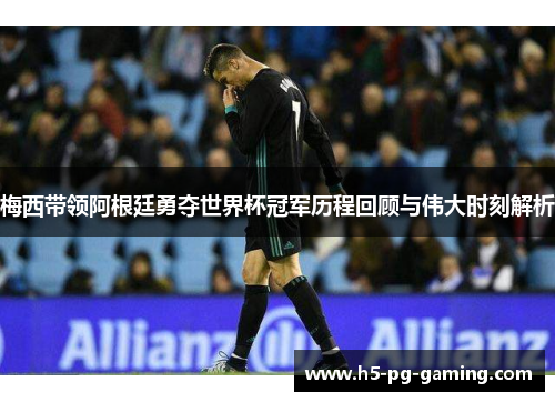 梅西带领阿根廷勇夺世界杯冠军历程回顾与伟大时刻解析 梅西带领阿根廷勇夺世界杯冠军历程回顾与伟大时刻解析