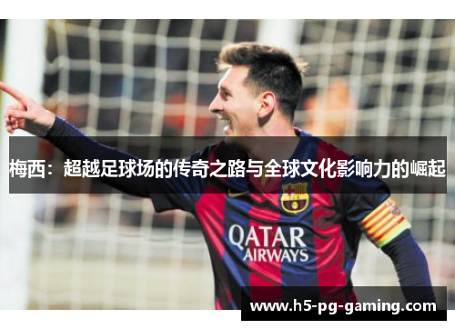 梅西：超越足球场的传奇之路与全球文化影响力的崛起