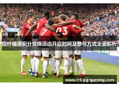 拉什福德积分兑换活动开启时间及参与方式全面解析 拉什福德积分兑换活动开启时间及参与方式全面解析