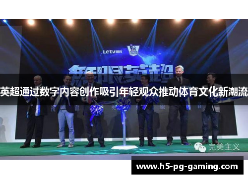 英超通过数字内容创作吸引年轻观众推动体育文化新潮流 英超通过数字内容创作吸引年轻观众推动体育文化新潮流