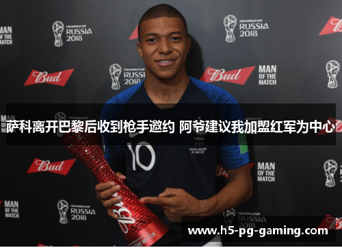 萨科离开巴黎后收到枪手邀约 阿爷建议我加盟红军为中心