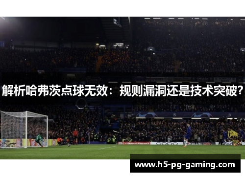 解析哈弗茨点球无效：规则漏洞还是技术突破？