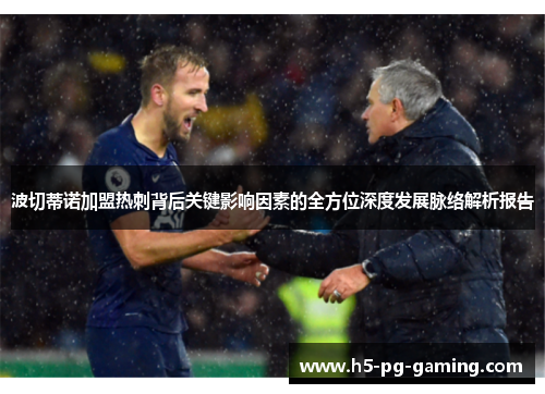 波切蒂诺加盟热刺背后关键影响因素的全方位深度发展脉络解析报告 波切蒂诺加盟热刺背后关键影响因素的全方位深度发展脉络解析报告