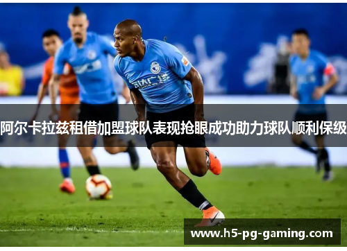 阿尔卡拉兹租借加盟球队表现抢眼成功助力球队顺利保级 阿尔卡拉兹租借加盟球队表现抢眼成功助力球队顺利保级