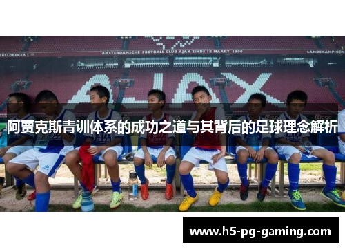 阿贾克斯青训体系的成功之道与其背后的足球理念解析 阿贾克斯青训体系的成功之道与其背后的足球理念解析