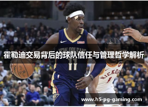 霍勒迪交易背后的球队信任与管理哲学解析 霍勒迪交易背后的球队信任与管理哲学解析