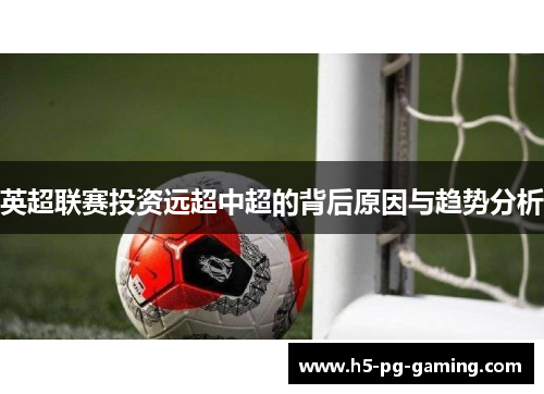 英超联赛投资远超中超的背后原因与趋势分析