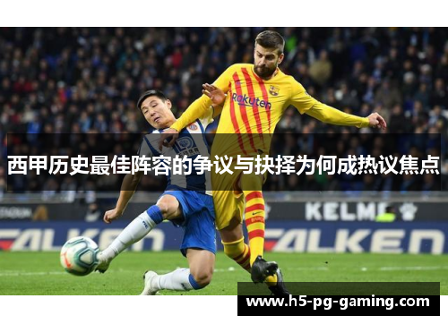 西甲历史最佳阵容的争议与抉择为何成热议焦点 西甲历史最佳阵容的争议与抉择为何成热议焦点