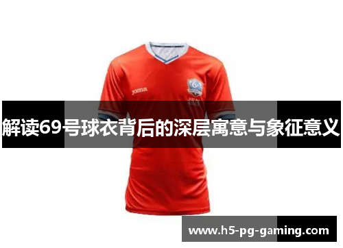 解读69号球衣背后的深层寓意与象征意义