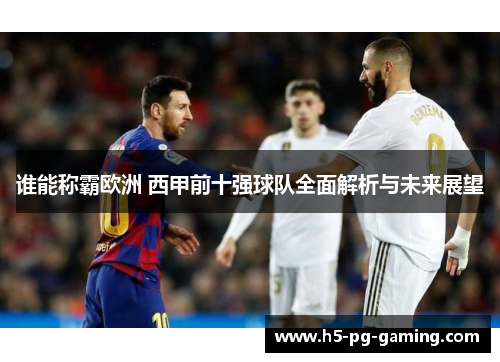谁能称霸欧洲 西甲前十强球队全面解析与未来展望 谁能称霸欧洲 西甲前十强球队全面解析与未来展望