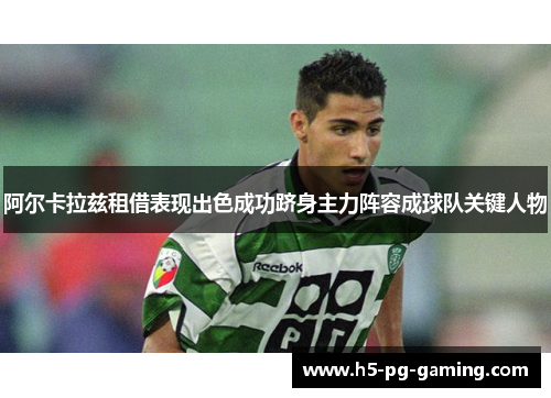 阿尔卡拉兹租借表现出色成功跻身主力阵容成球队关键人物 阿尔卡拉兹租借表现出色成功跻身主力阵容成球队关键人物