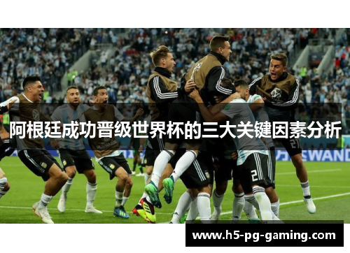 阿根廷成功晋级世界杯的三大关键因素分析