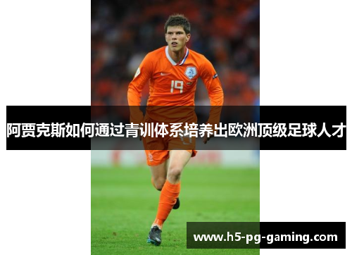 阿贾克斯如何通过青训体系培养出欧洲顶级足球人才 阿贾克斯如何通过青训体系培养出欧洲顶级足球人才