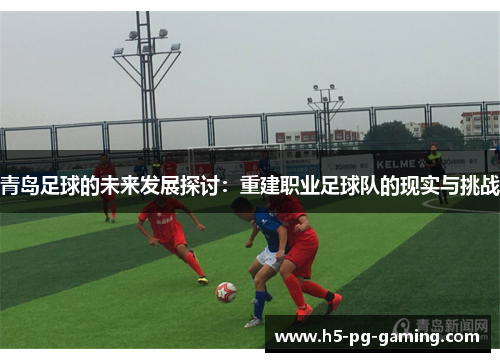 青岛足球的未来发展探讨:重建职业足球队的现实与挑战 青岛足球的未来发展探讨:重建职业足球队的现实与挑战