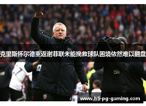 克里斯怀尔德重返谢菲联未能挽救球队困境依然难以翻盘