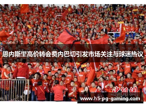 恩内斯里高价转会费内巴切引发市场关注与球迷热议 恩内斯里高价转会费内巴切引发市场关注与球迷热议