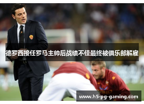 德罗西接任罗马主帅后战绩不佳最终被俱乐部解雇