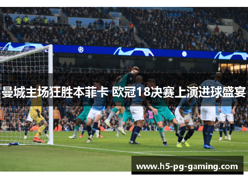 曼城主场狂胜本菲卡 欧冠18决赛上演进球盛宴 曼城主场狂胜本菲卡 欧冠18决赛上演进球盛宴