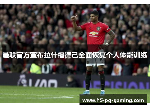 曼联官方宣布拉什福德已全面恢复个人体能训练 曼联官方宣布拉什福德已全面恢复个人体能训练