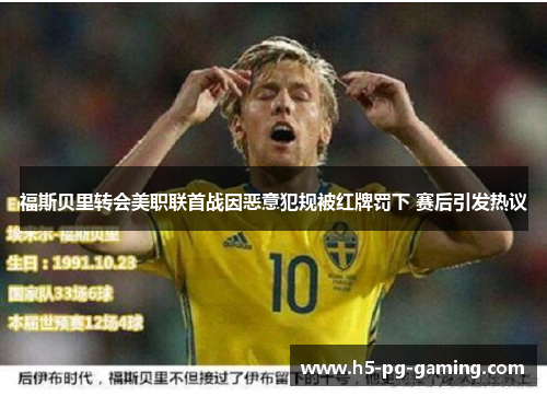 福斯贝里转会美职联首战因恶意犯规被红牌罚下 赛后引发热议 福斯贝里转会美职联首战因恶意犯规被红牌罚下 赛后引发热议