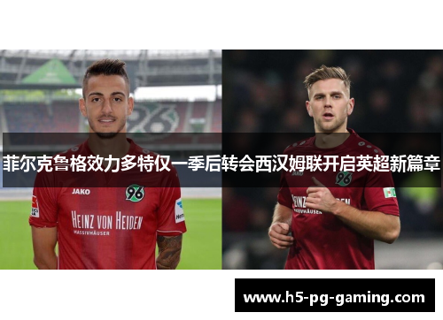 菲尔克鲁格效力多特仅一季后转会西汉姆联开启英超新篇章