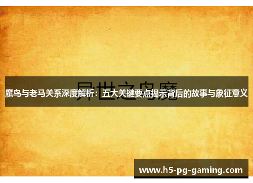 魔鸟与老马关系深度解析:五大关键要点揭示背后的故事与象征意义 魔鸟与老马关系深度解析:五大关键要点揭示背后的故事与象征意义