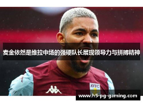 麦金依然是维拉中场的强硬队长展现领导力与拼搏精神 麦金依然是维拉中场的强硬队长展现领导力与拼搏精神